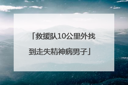 救援队10公里外找到走失精神病男子