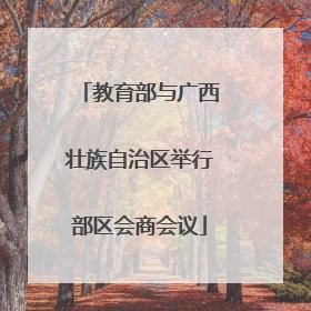 教育部与广西壮族自治区举行部区会商会议