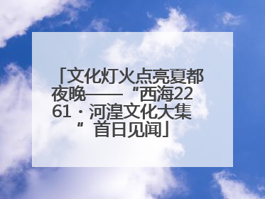 文化灯火点亮夏都夜晚——“西海2261・河湟文化大集”首日见闻
