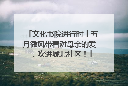文化书院进行时丨五月微风带着对母亲的爱，吹进城北社区！