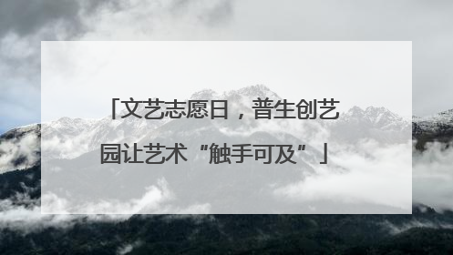 文艺志愿日，普生创艺园让艺术“触手可及”