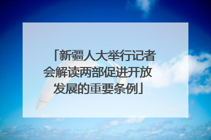 新疆人大举行记者会解读两部促进开放发展的重要条例