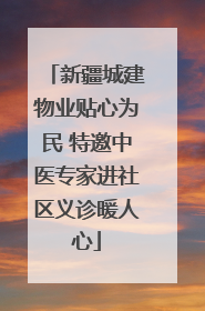 新疆城建物业贴心为民 特邀中医专家进社区义诊暖人心