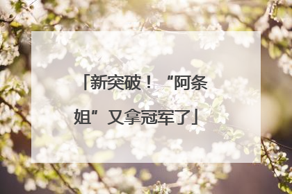 新突破！“阿条姐”又拿冠军了