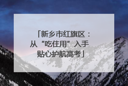 新乡市红旗区：从“吃住用”入手 贴心护航高考