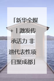新华全媒+丨激发传承活力 非遗代表性项目聚成都