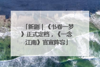 新剧｜《书卷一梦》正式定档，《一念江南》官宣阵容