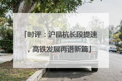 时评：沪昆杭长段提速，高铁发展再谱新篇