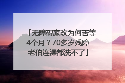 无障碍家改为何苦等4个月？70多岁残障老伯连澡都洗不了