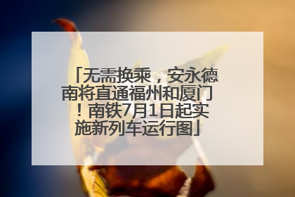 无需换乘，安永德南将直通福州和厦门！南铁7月1日起实施新列车运行图