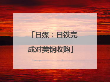 日媒：日铁完成对美钢收购