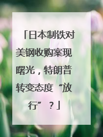 日本制铁对美钢收购案现曙光，特朗普转变态度“放行”？