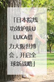 日本院线功效护肤ULUKA借力大阪世博会，开启全球新战略