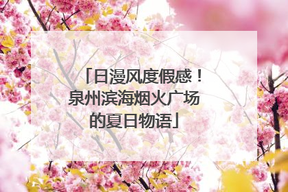 日漫风度假感！泉州滨海烟火广场的夏日物语