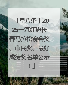 早八条丨2025一汽红旗长春马拉松赛会奖、市民奖、最好成绩奖名单公示！