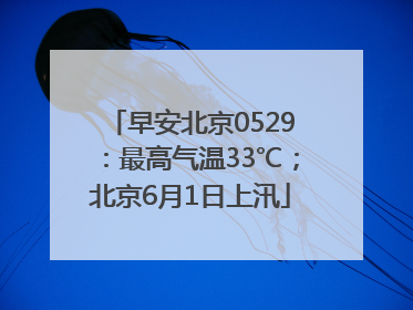 早安北京0529：最高气温33℃；北京6月1日上汛