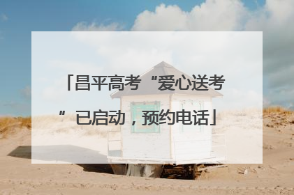 昌平高考“爱心送考”已启动，预约电话
