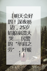 明天会好的！深夜桥边，25岁姑娘崩溃大哭……民警的“举肩之劳”，好暖！