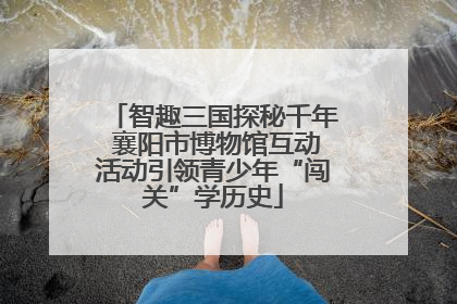 智趣三国探秘千年 襄阳市博物馆互动活动引领青少年“闯关”学历史