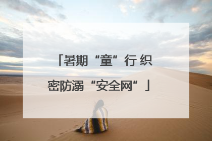 暑期“童”行 织密防溺“安全网”