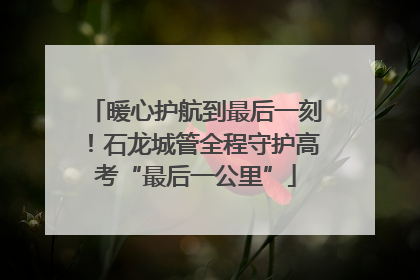 暖心护航到最后一刻！石龙城管全程守护高考“最后一公里”