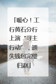 暖心！工行黄石分行上演“寻主行动”，遗失钱包完璧归赵