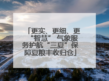 更实、更细、更“智慧” 气象服务护航“三夏”保障夏粮丰收归仓