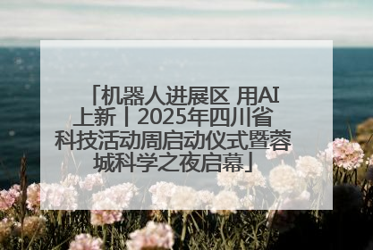 机器人进展区 用AI上新丨2025年四川省科技活动周启动仪式暨蓉城科学之夜启幕