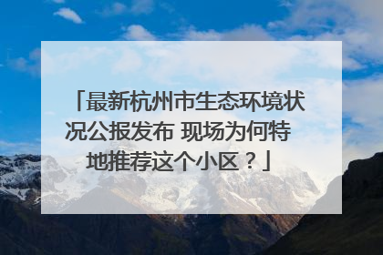 最新杭州市生态环境状况公报发布 现场为何特地推荐这个小区？