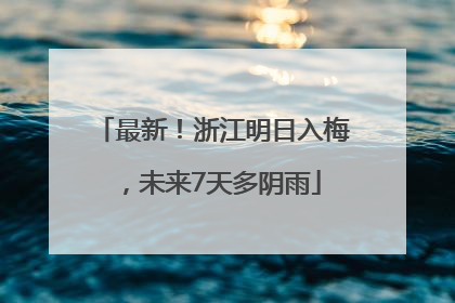 最新！浙江明日入梅，未来7天多阴雨