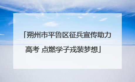 朔州市平鲁区征兵宣传助力高考 点燃学子戎装梦想