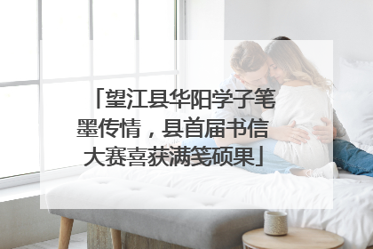 望江县华阳学子笔墨传情，县首届书信大赛喜获满笺硕果