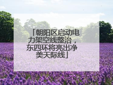朝阳区启动电力架空线整治，东四环将亮出净美天际线