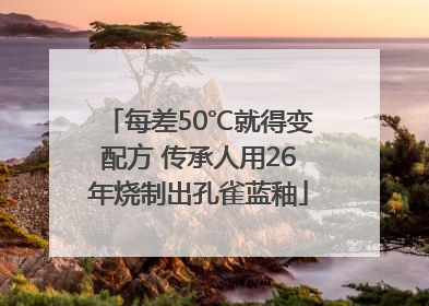 每差50℃就得变配方 传承人用26年烧制出孔雀蓝釉