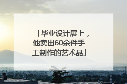 毕业设计展上，他卖出60余件手工制作的艺术品
