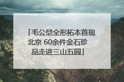 毛公鼎全形拓本首现北京 60余件金石珍品走进三山五园