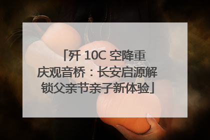 歼 10C 空降重庆观音桥：长安启源解锁父亲节亲子新体验