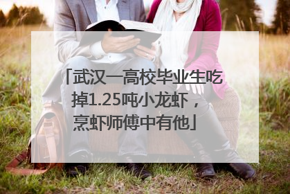 武汉一高校毕业生吃掉1.25吨小龙虾，烹虾师傅中有他