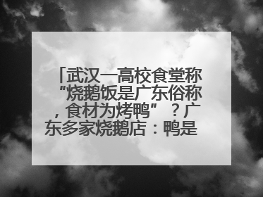 武汉一高校食堂称“烧鹅饭是广东俗称，食材为烤鸭”？广东多家烧鹅店：鸭是鸭鹅是鹅