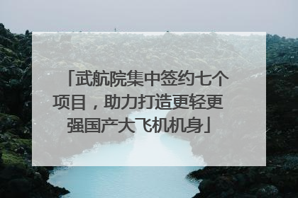 武航院集中签约七个项目，助力打造更轻更强国产大飞机机身