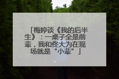 梅婷谈《我的后半生》：一桌子全是前辈，我和佟大为在现场就是“小辈”