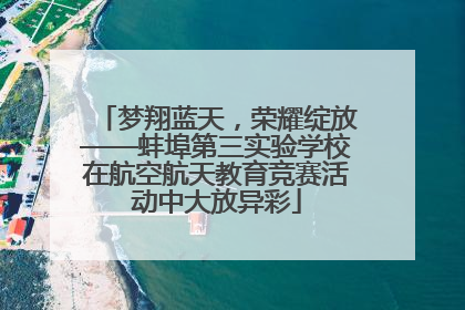梦翔蓝天，荣耀绽放——蚌埠第三实验学校在航空航天教育竞赛活动中大放异彩