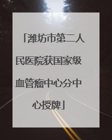 潍坊市第二人民医院获国家级血管瘤中心分中心授牌