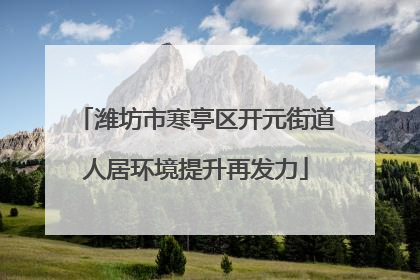 潍坊市寒亭区开元街道人居环境提升再发力