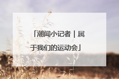 潮闻小记者｜属于我们的运动会