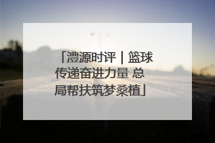 澧源时评｜篮球传递奋进力量 总局帮扶筑梦桑植