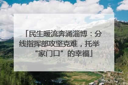 民生暖流奔涌淄博：分线指挥部攻坚克难，托举“家门口”的幸福