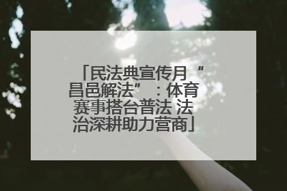民法典宣传月“昌邑解法”：体育赛事搭台普法 法治深耕助力营商