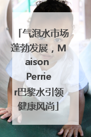 气泡水市场蓬勃发展，Maison Perrier巴黎水引领健康风尚