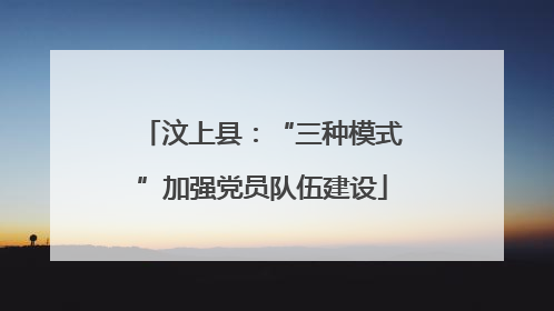 汶上县：“三种模式”加强党员队伍建设